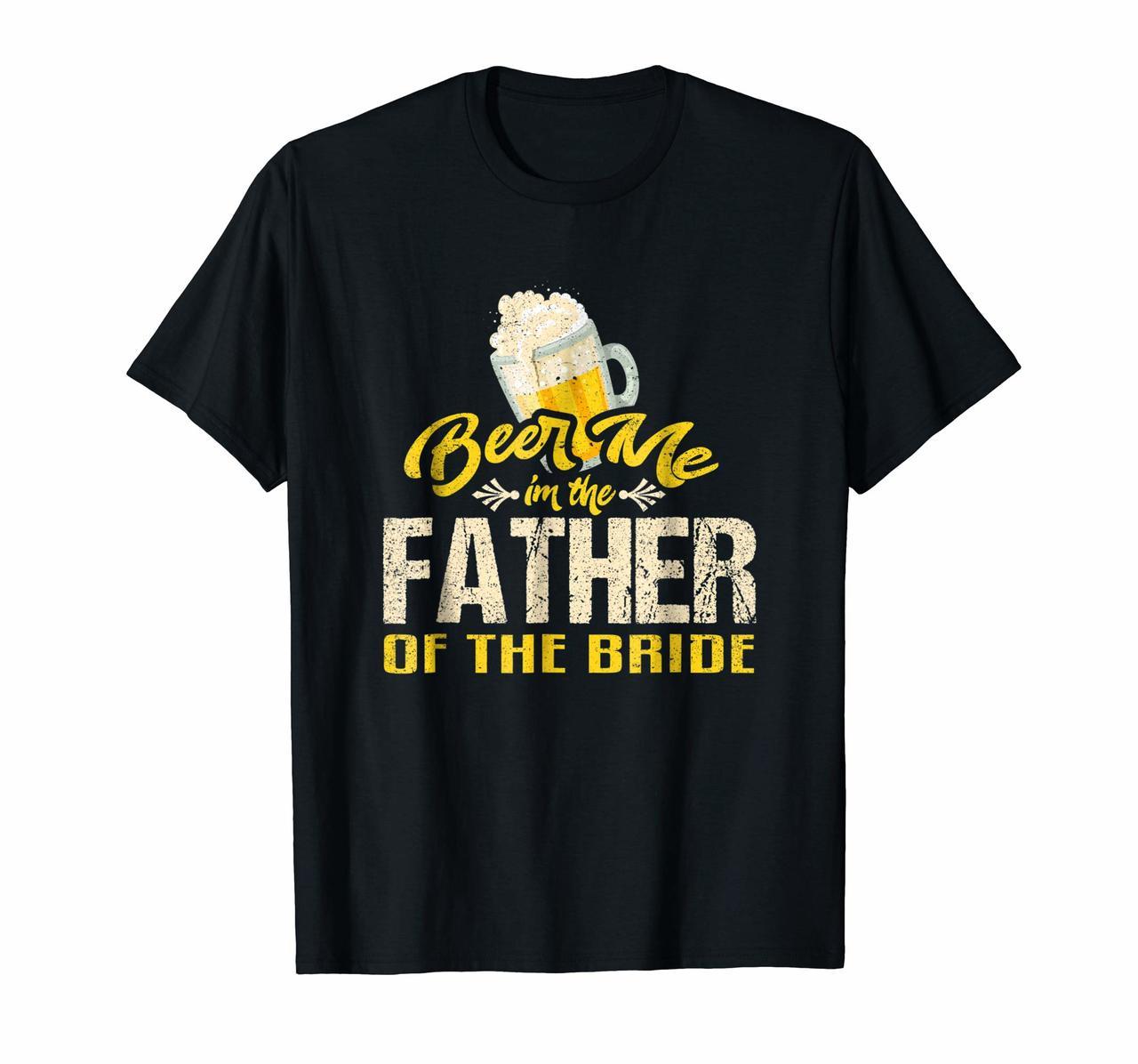 Beer Me Im The Father T-Shirt Bride Wedding Daddy Dad Tee Hoodies