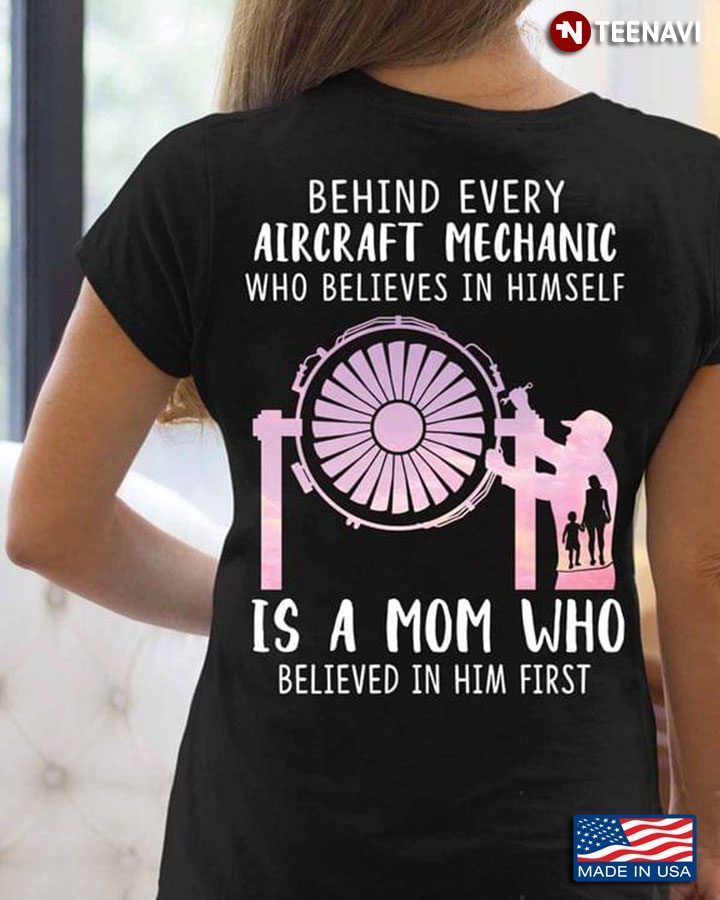 Behind Every Aircraft Mechanic Who Believes I Herself Is A Mom Who Believed In Her FirstShirt