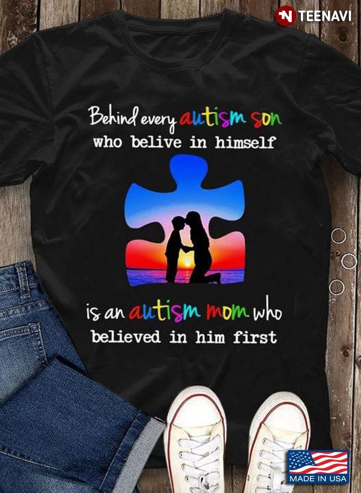 Behind Every Autism Son Who Believe In Himself Is An Autism Mom Who Believed In Him First AutismShirt