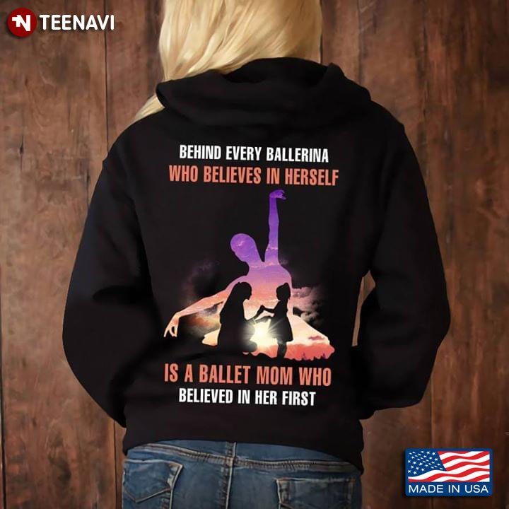 Behind Every Ballerina Who Believes In Herself Is A Ballet Mom Who Believed In Her FirstShirt