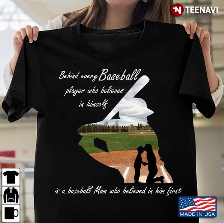 Behind Every Baseball Player Who Believes In Himself Is A Baseball Mom Who BelievedShirt