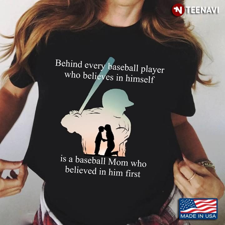Behind Every Baseball Player Who Believes In Himself Is A Baseball Mom Who Believed In Him FirstShirt