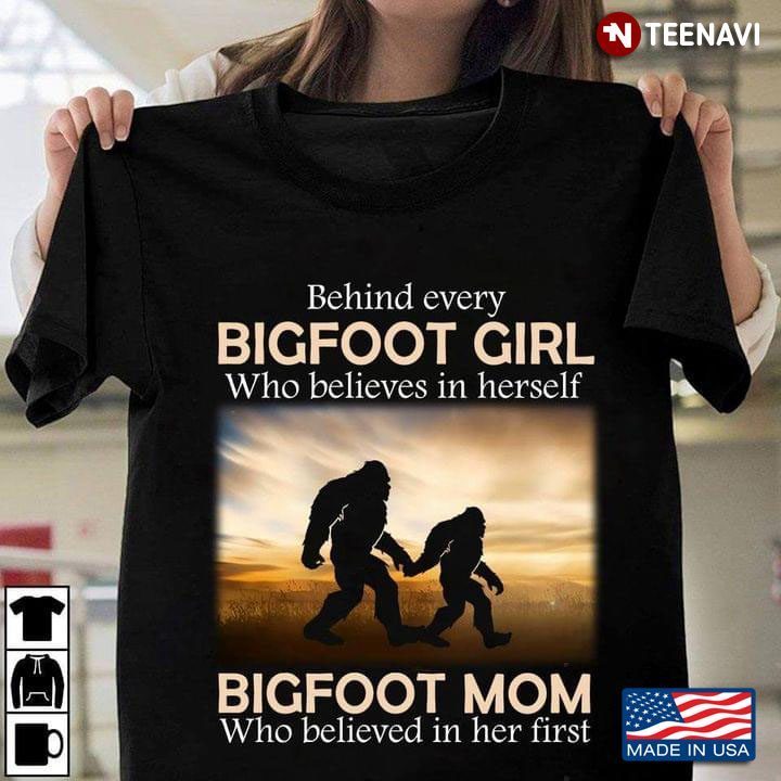 Behind Every Bigfoot Girl Who Believes In Herself Bigfoot Mom Who Believed In Her FirstShirt