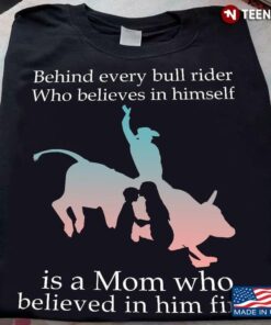 Behind Every Bull Rider Who Believes In Himself Is A Mom Who Believed In Him FirstShirt