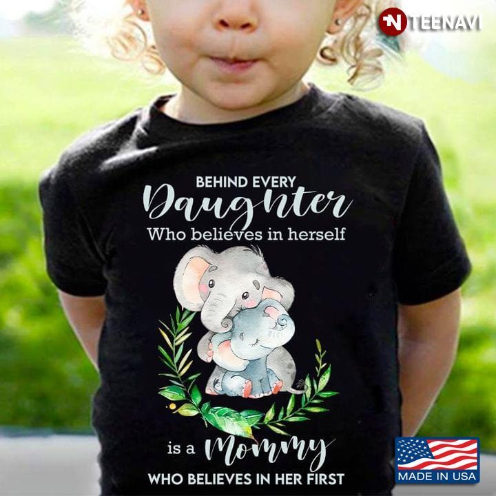 Behind Every Daughter Who Believes In Herself Is A Mommy Who Believes In Her First ElephantShirt