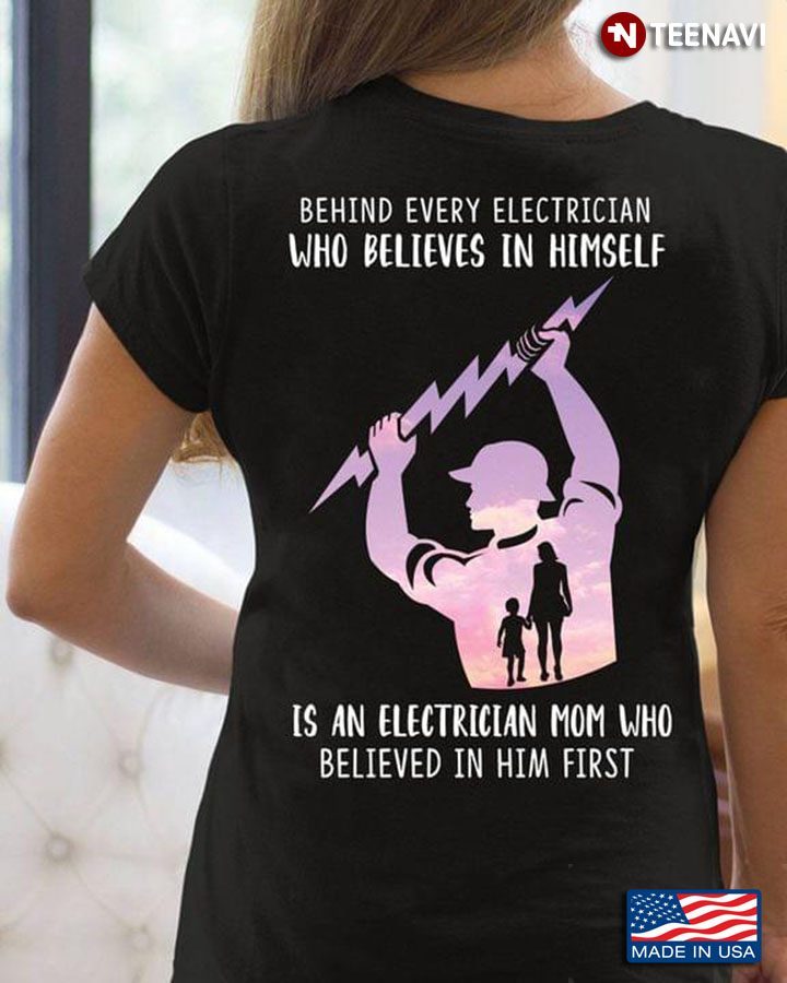 Behind Every Electrician Who Believes In Himself Is An Electrician Mom Who Believed Him FirstShirt