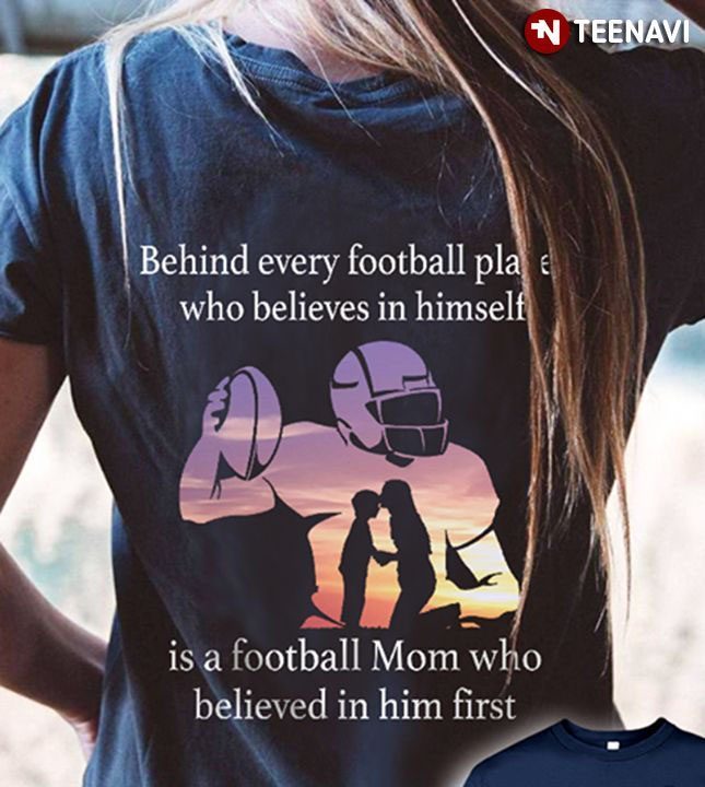 Behind Every Football Place Who Believes In Himself Is A Football Mom Who Believed In Him FirstShirt