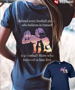 Behind Every Football Player Who Believes In Himself Is A Football Mom Who Believed In Him FirstShirt