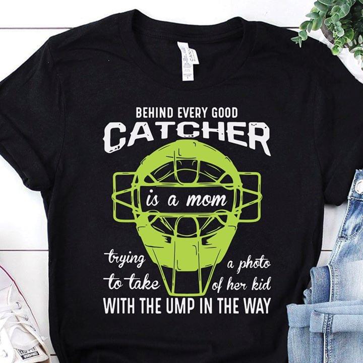 Behind Every Good Catcher Is A Mom Trying A Photo To Take Of Her Kid With The UMP In The WayShirt
