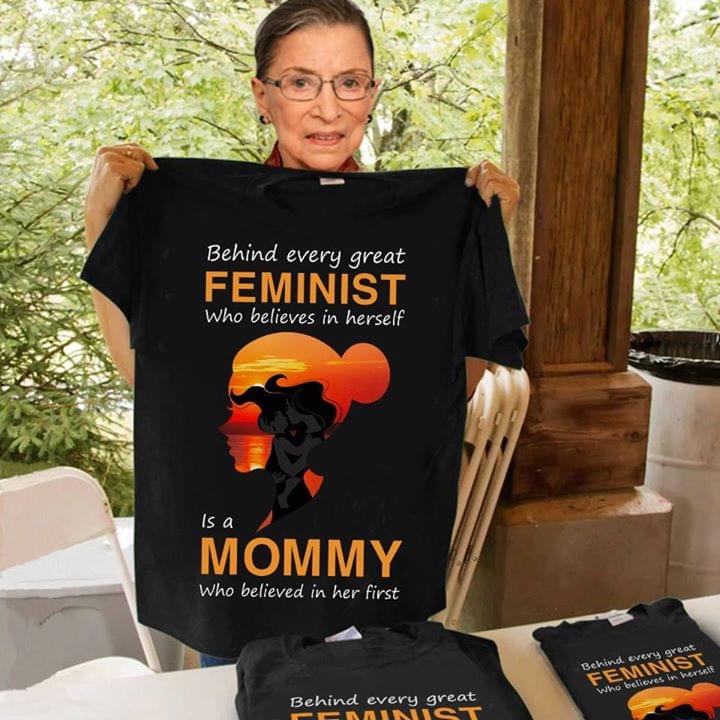 Behind Every Great Feminist Who Believes In Herself Is A Mommy Who Believed In Her FirstShirt