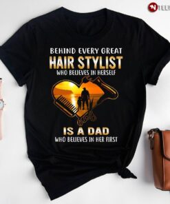 Behind Every Great Hair Stylist Who Believes In Herself Is A Dad Who Believes In Her FirstShirt