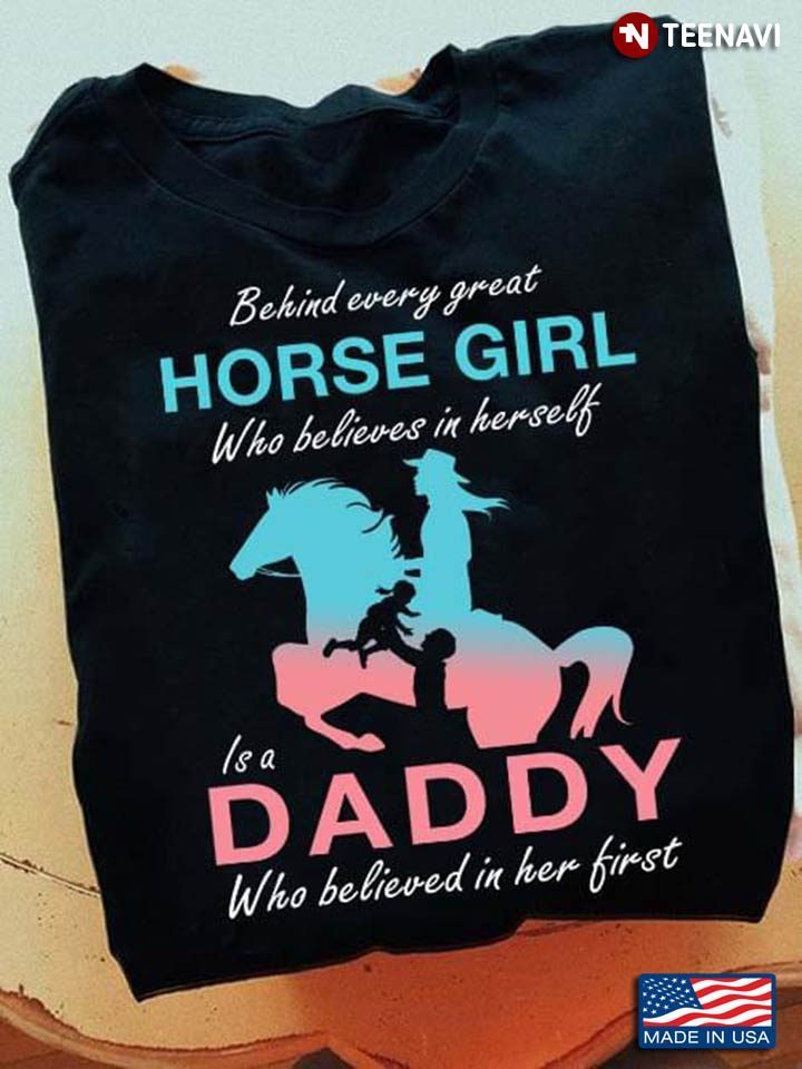 Behind Every Great Horse Girl Who Believes In Herself Is A DaddyShirt