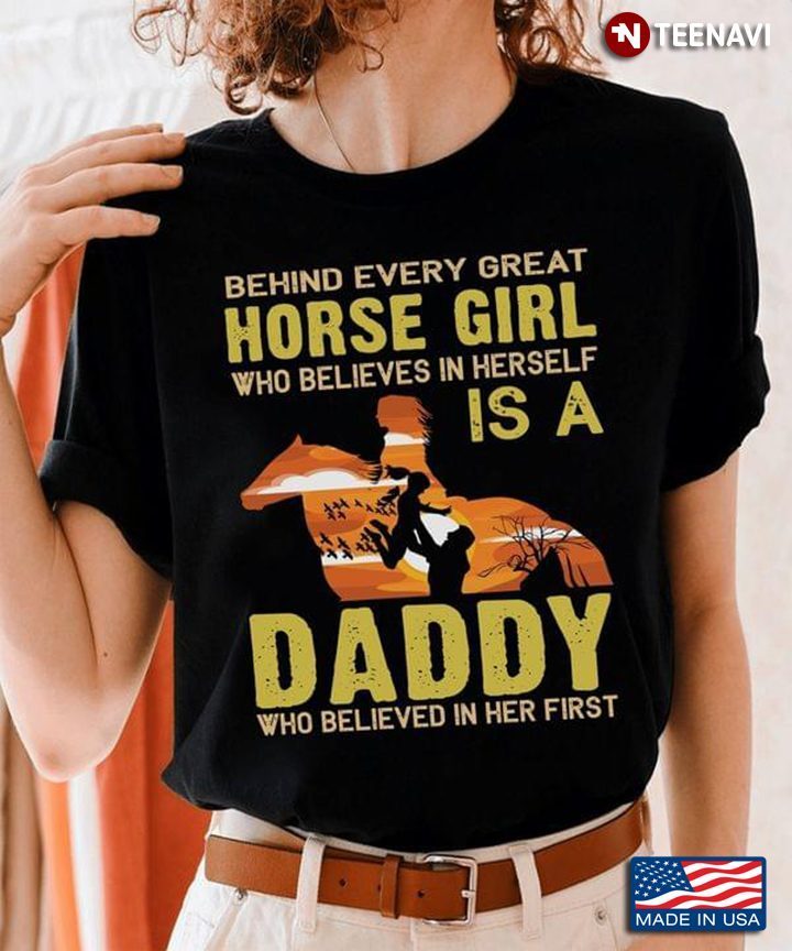 Behind Every Great Horse Girl Who Believes In Herself Is A DaddyShirt