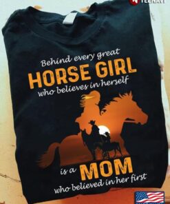 Behind Every Great Horse Girl Who Believes In Herself Is A Mom Who Believed In Her FirstShirt