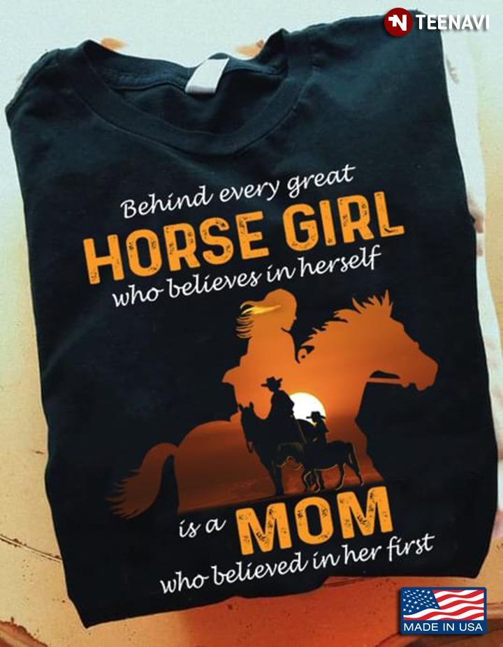 Behind Every Great Horse Girl Who Believes In Herself Is A Mom Who Believed In Her FirstShirt