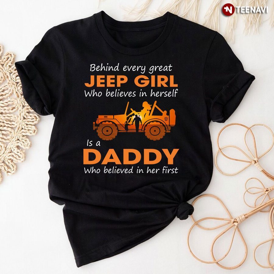 Behind Every Great Jeep  Girl Who Believes In Herself Is A Dady Who Believed In Her FirstShirt