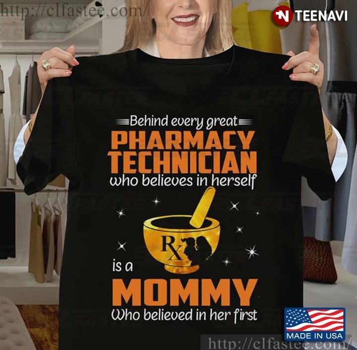 Behind Every Great Pharmacy Technician Who Believes In Herself Is A Mommy Who Believed In Her FirstShirt
