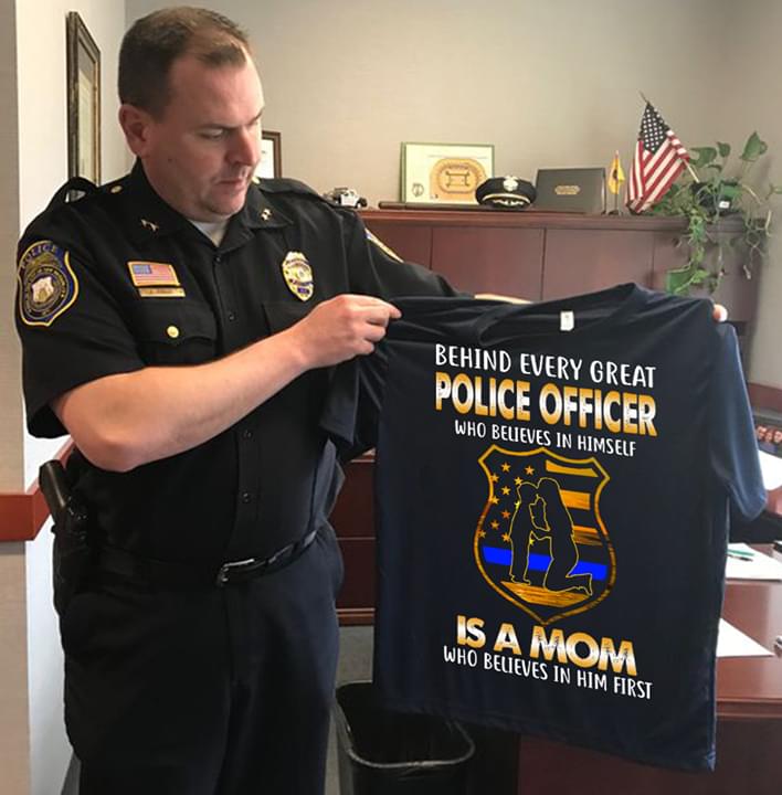 Behind Every Great Police Officer Who Believes In Himself Is A Mom Who believes In Him FirstShirt