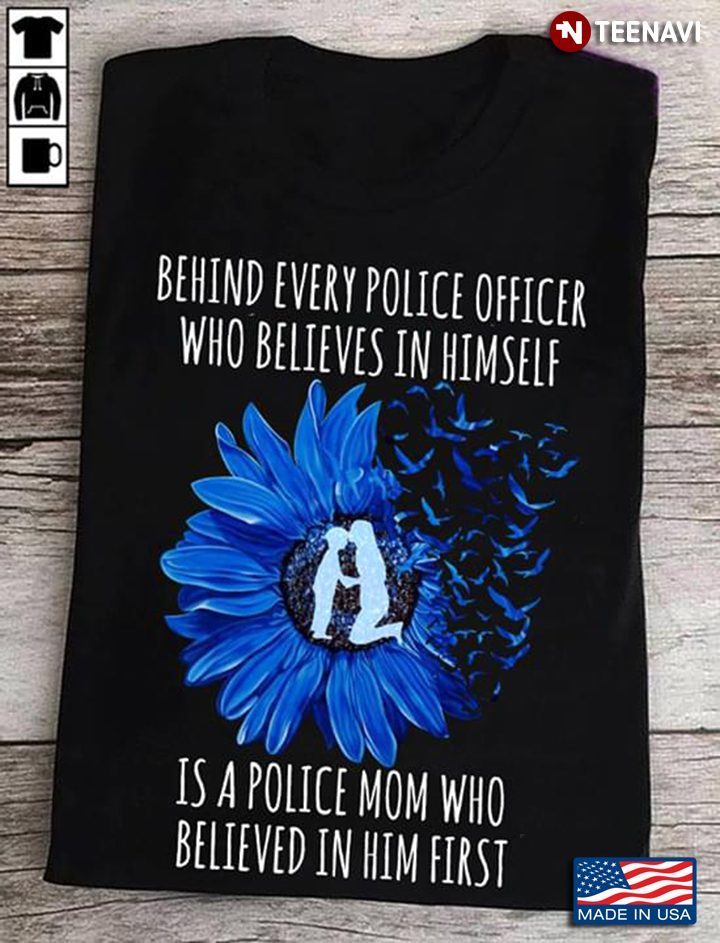 Behind Every Great Police Officer Who Believes In Himself Is A Police Mom Who believes In Him FirstShirt