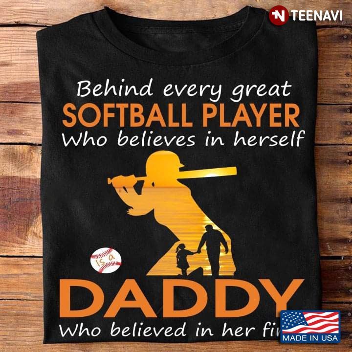 Behind Every Great Softball Player Who Believes In Herself Is A DaddyShirt