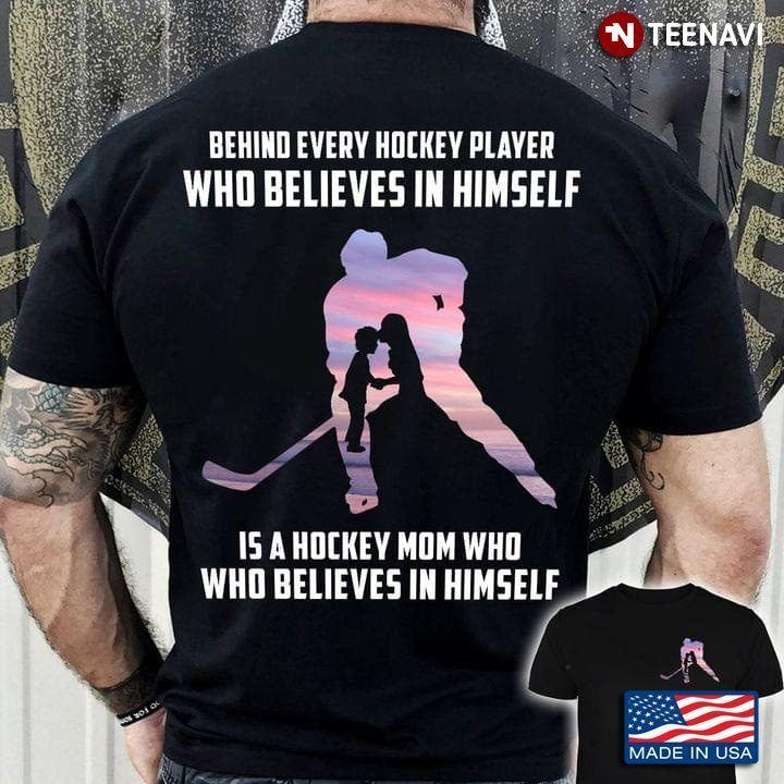 Behind Every Hockey Player Who Believes In Himself Is A Hockey Mom Who Believes In HimselfShirt