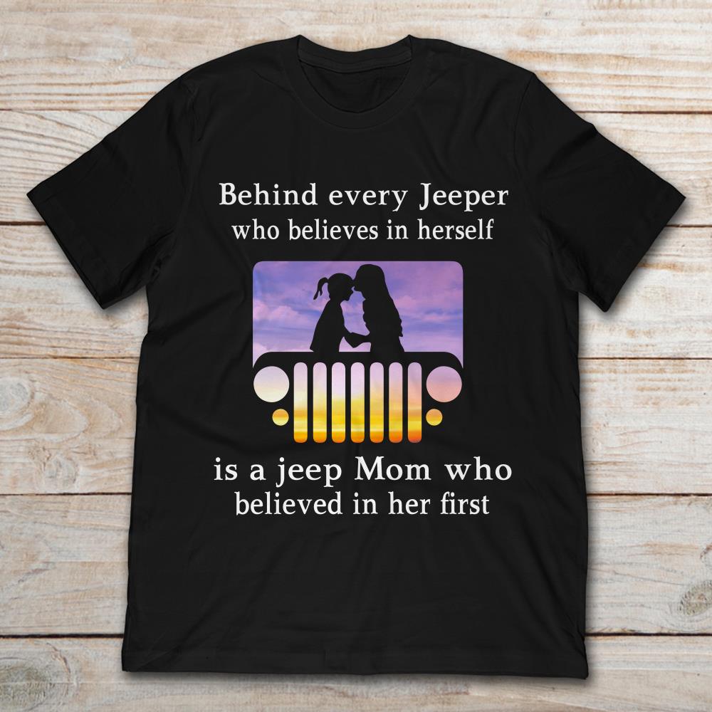 Behind Every Jeeper Who Believes In Herself Is A Jeep Mom Who Believed In Her FirstShirt