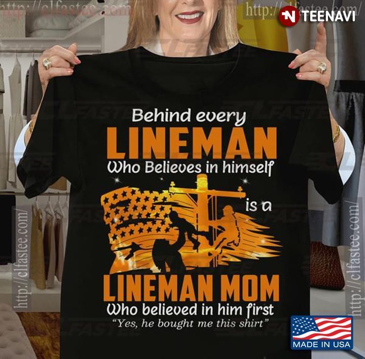 Behind Every Lineman Who Believes In Himself Is A Lineman Mom Who Believed In Him FirstShirt