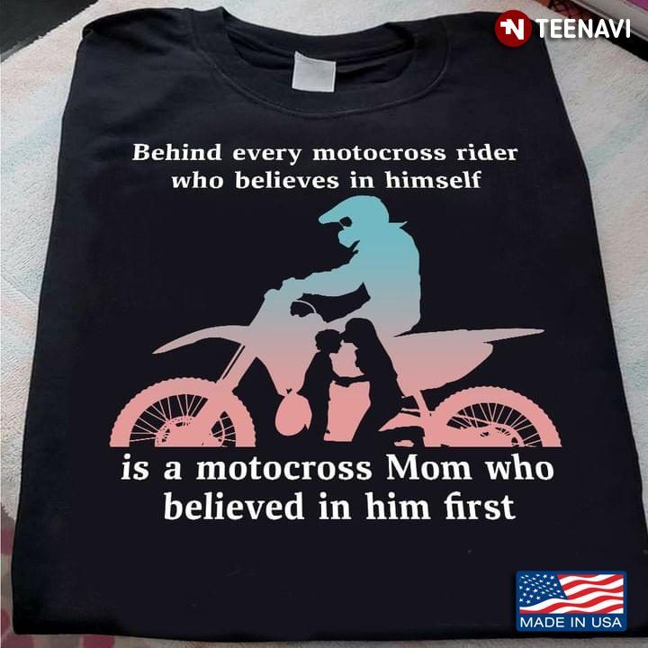 Behind Every Motocross Rider Who Believes In Himself Is A Motocross Mom Who Believe In Him FirstShirt