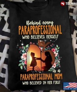 Behind Every Paraprofessional Who Believes Herself Is A Paraprofessional Mom Who Believed In HerShirt