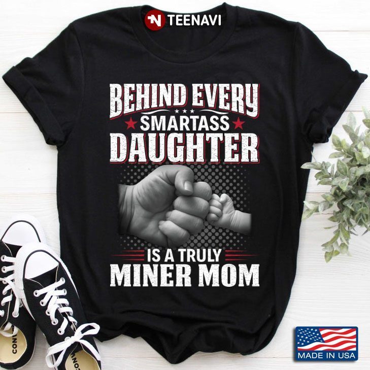 Behind Every Smartass Daughter is A Truly Miner Mom Fist BumpShirt