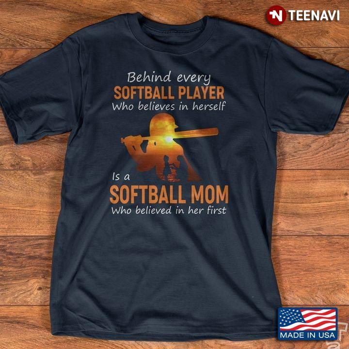 Behind Every Softball Player Who Believes In Herself Is A Softball Mom Who Believed In Her FirstShirt