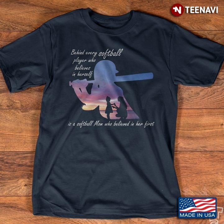Behind Every Softball Player Who Believes In Herself Is A Softball Mom Who Believed In Her First NewShirt