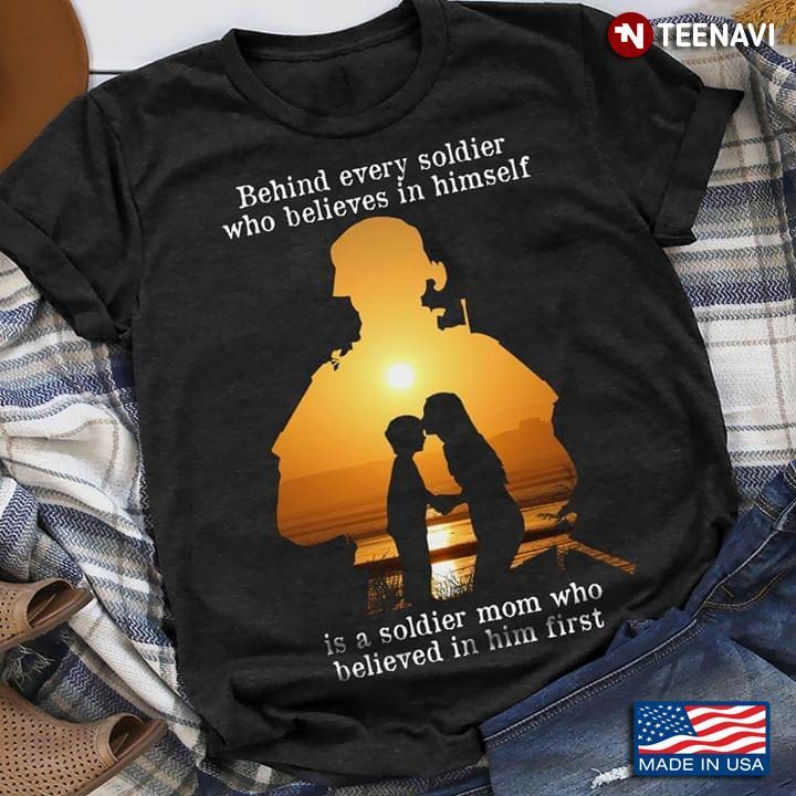 Behind Every Soldier Who Believes In Himself Is A Soldier Mom Who Believed In Him FirstShirt