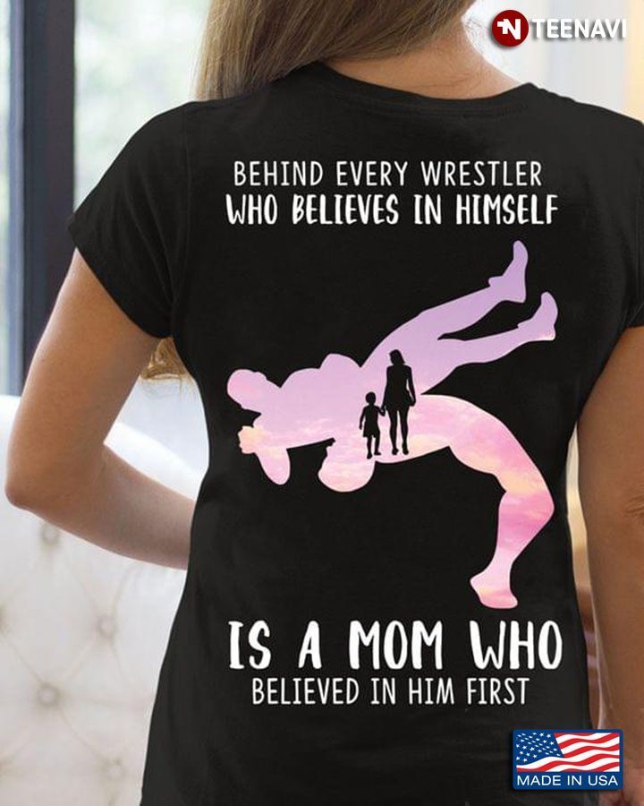 Behind Every Wrestler Who Believes In Himself Is A Mom Who Believed In Him FirstShirt