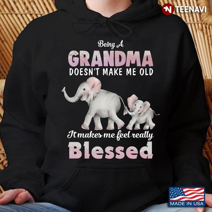 Being A Grandma Doesn't Make Me Old It Makes Me Feel Really Blessed ElephantShirt
