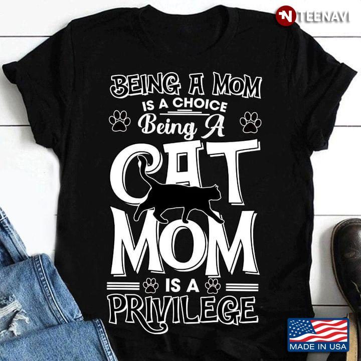 Being A Mom Is A Choice Being A Cat Mom Is A Privilege for Cat LoverShirt