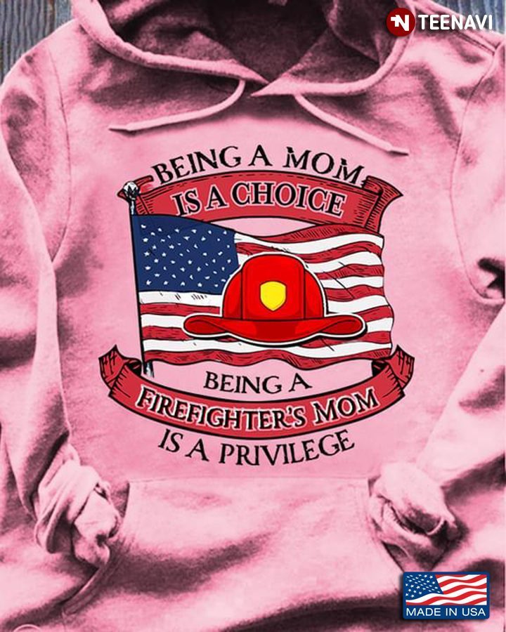 Being A Mom Is A Choice Being A Firefighter's Mom Is A Privilege for Mother's DayShirt