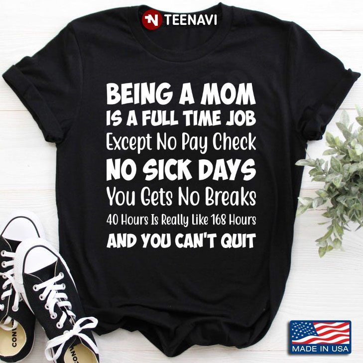 Being A Mom is A Full Time Job Except No Pay Check No Sick Days You Gets No Breaks Gift for MotherShirt