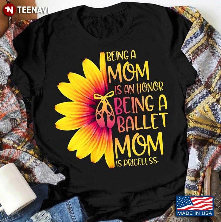 Being A Mom Is An Honor Being A Ballet Mom Is Priceless Pointe Shoes And SunflowerShirt