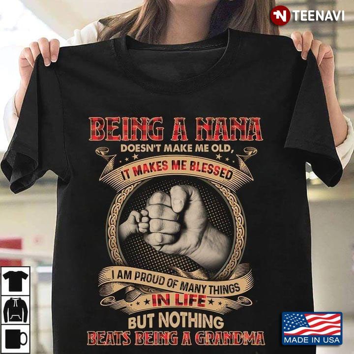 Being A Nana Doesn't Make Me Old It Makes Me Blessed I Am Proud Of Many Things In Life But NothingShirt
