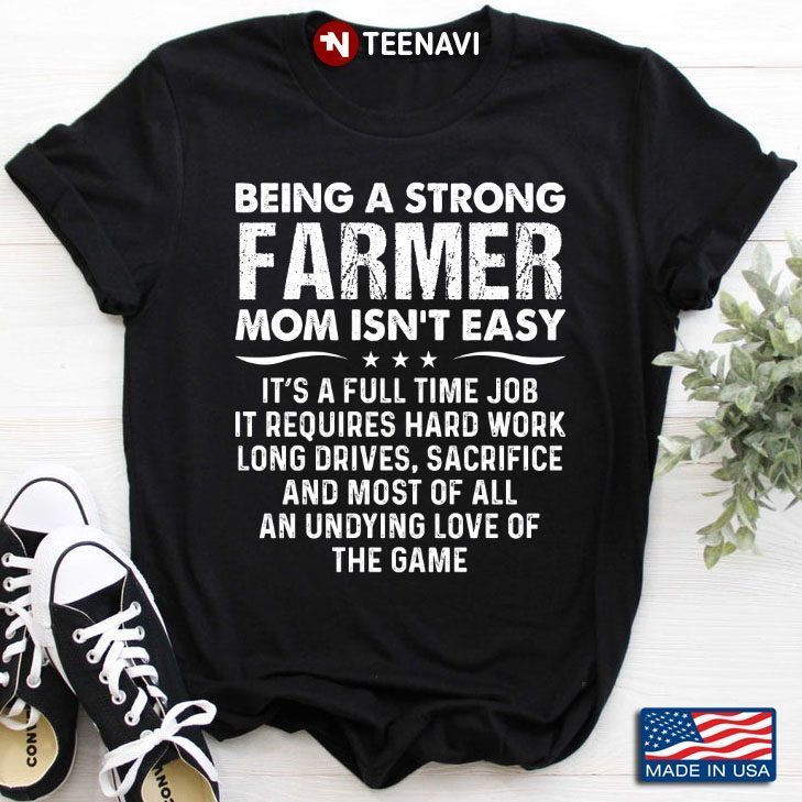 Being A Strong Farmer Mom isn't Easy It's A Full Time Job It Requires HardWork Long Drives SacrificeShirt