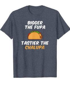Bigger The Fupa Tastier The Chalupa Funny T-Shirt Hoodies