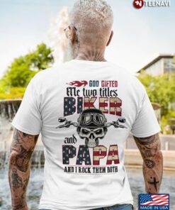 Biker Papa Shirt, God Gifted Me Two Titles Biker And Papa And I Rock Them BothShirt