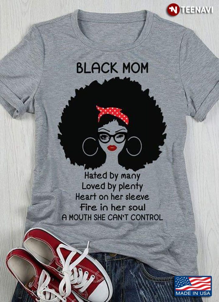 Black Mom Hated By Many Loved By Plenty Heart On Her Sleeve Fire In Her SoulShirt