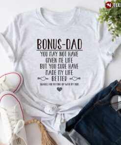 Bonus Dad You May Not Have Given Me Life But You Sure Have Made My Life BetterShirt