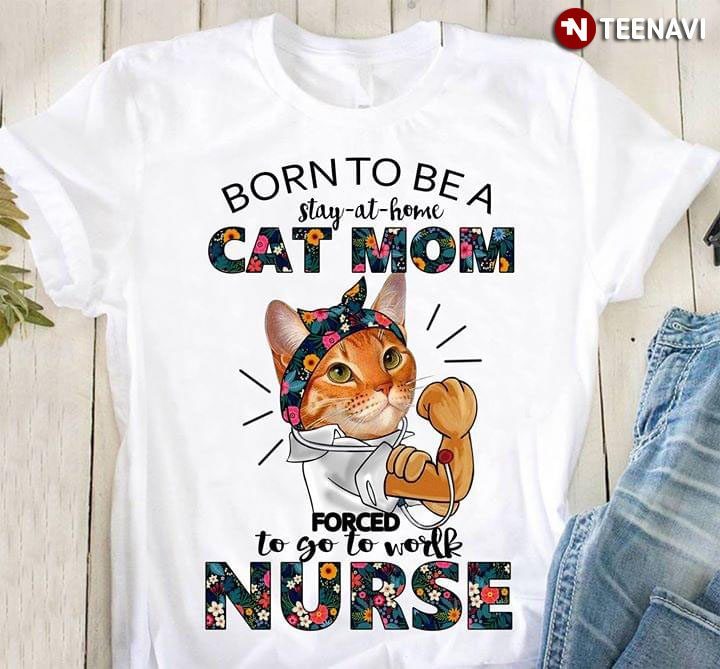 Born To Be A Stay-at-home Cat Mom Forced To Go To Work NurseShirt