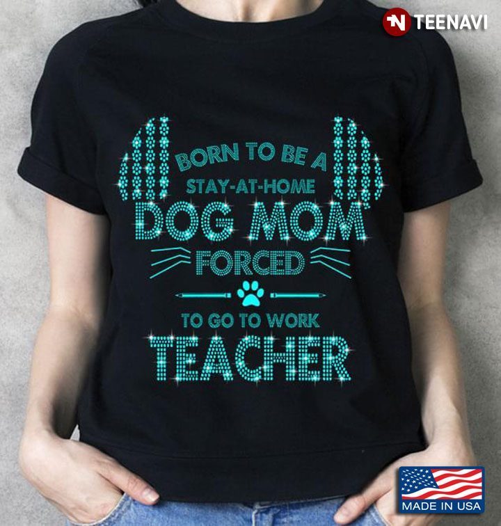Born To Be A Stay-at-Home Dog Mom Forced To Go To Work Teacher Turquoise Glitter EffectShirt