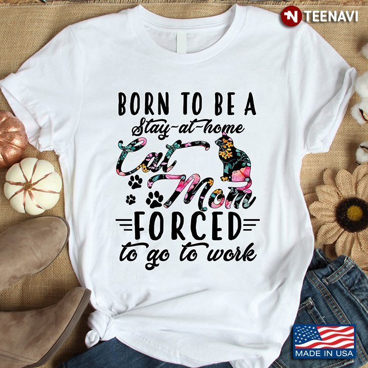 Born To Be A Stay At Home Cat Mom Forced To Go To WorkShirt