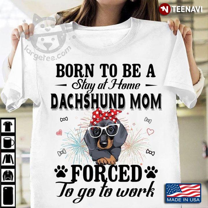 Born To Be A Stay At Home Dachshund Mom Forced To Go To Work New VersionShirt