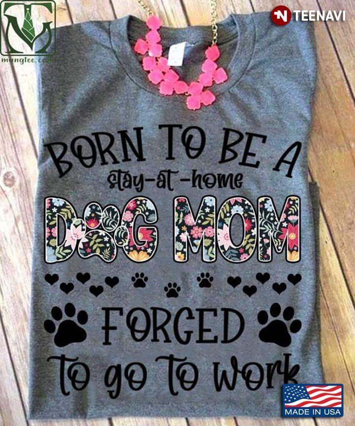 Born To Be A Stay At Home Dog Mom Forced To Go To Work For Mother's DayShirt